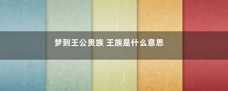 梦到王公贵族 王族是什么意思